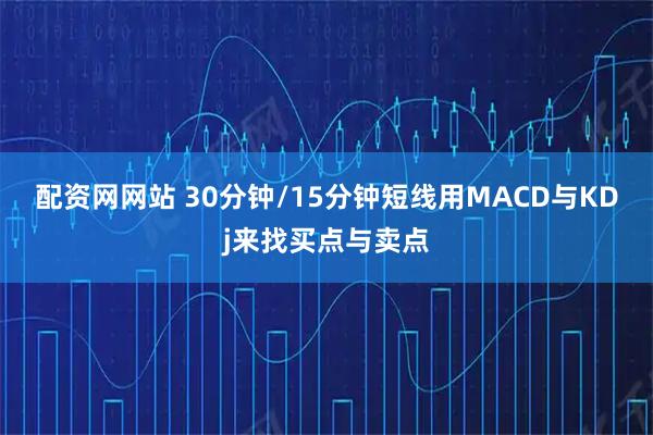 配资网网站 30分钟/15分钟短线用MACD与KDj来找买点与卖点