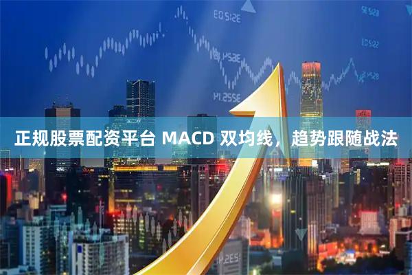 正规股票配资平台 MACD 双均线，趋势跟随战法