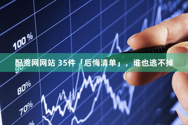 配资网网站 35件「后悔清单」，谁也逃不掉