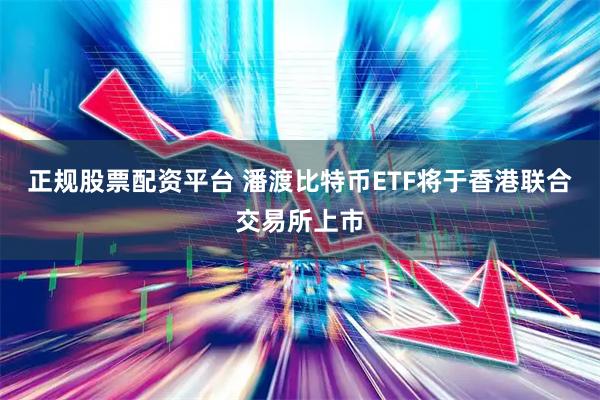 正规股票配资平台 潘渡比特币ETF将于香港联合交易所上市