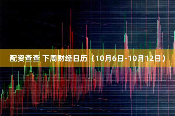 配资查查 下周财经日历（10月6日-10月12日）