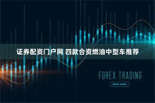 证券配资门户网 四款合资燃油中型车推荐