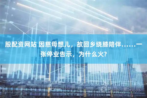 股配资网站 因慈母想儿，故回乡绕膝陪伴……一张停业告示，为什么火?