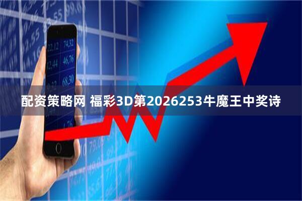 配资策略网 福彩3D第2026253牛魔王中奖诗
