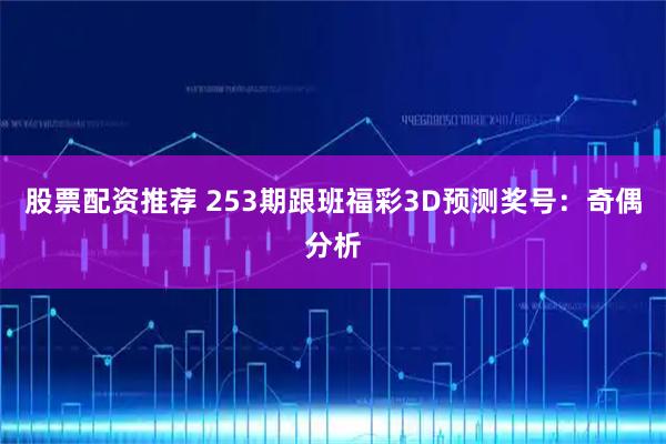 股票配资推荐 253期跟班福彩3D预测奖号：奇偶分析