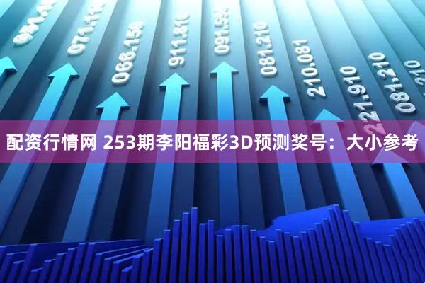 配资行情网 253期李阳福彩3D预测奖号：大小参考