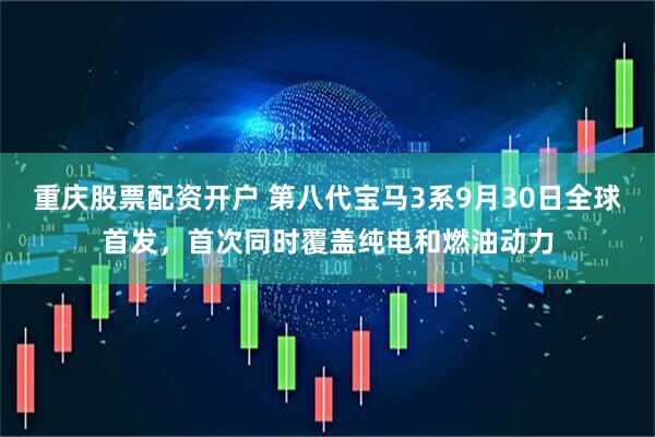 重庆股票配资开户 第八代宝马3系9月30日全球首发，首次同时覆盖纯电和燃油动力